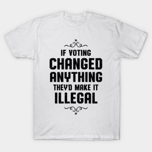 If Voting Changed Anything Liberal Protest Vote T-Shirt